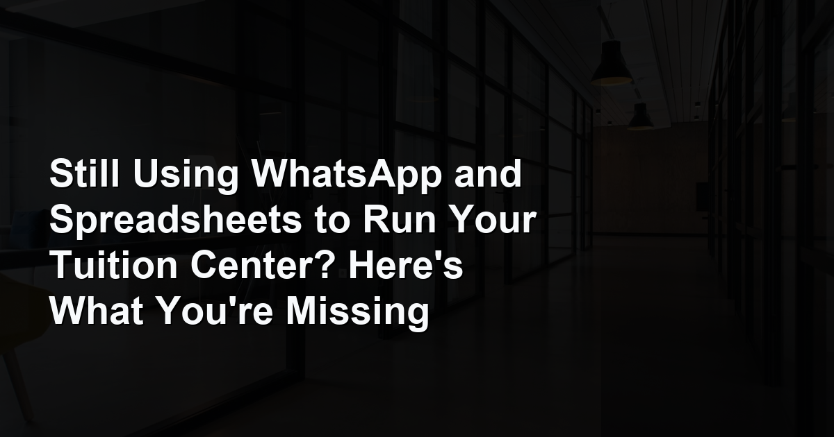 Still Using WhatsApp and Spreadsheets to Run Your Tuition Center? Here's What You're Missing