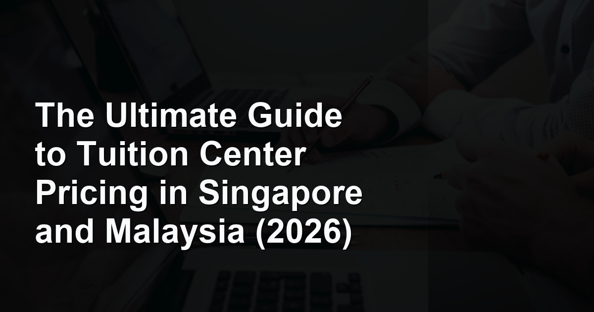 The Ultimate Guide to Tuition Center Pricing in Singapore and Malaysia (2026)